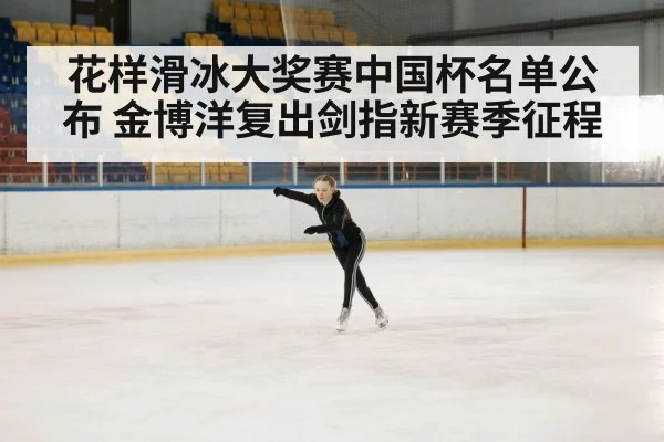 花样滑冰大奖赛中国杯名单公布 金博洋复出剑指新赛季征程（kaiyun）