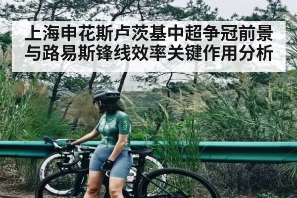 上海申花斯卢茨基中超争冠前景与路易斯锋线效率关键作用分析